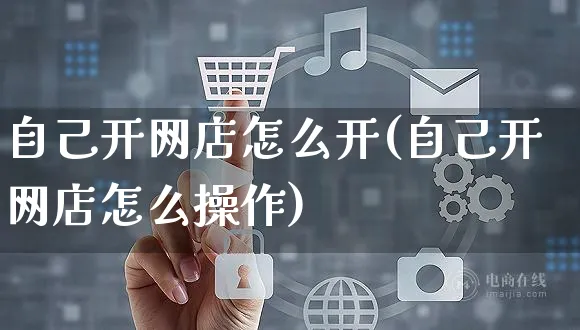 自己开网店怎么开(自己开网店怎么操作)_https://www.czttao.com_开店技巧_第1张