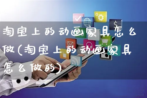 淘宝上的动画家具怎么做(淘宝上的动画家具怎么做的)_https://www.czttao.com_电商运营_第1张