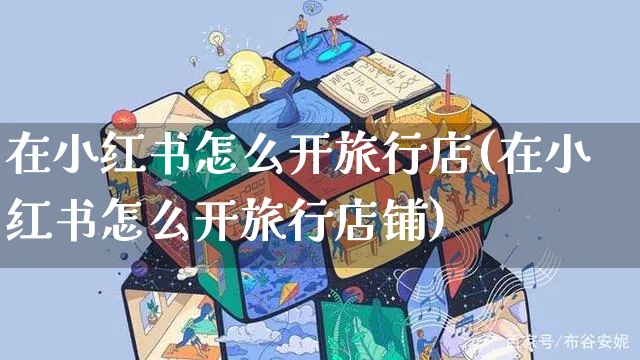 在小红书怎么开旅行店(在小红书怎么开旅行店铺)_https://www.czttao.com_小红书_第1张