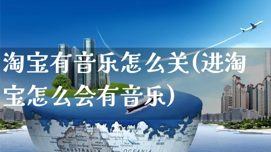 淘宝有音乐怎么关(进淘宝怎么会有音乐)_https://www.czttao.com_淘宝电商_第1张