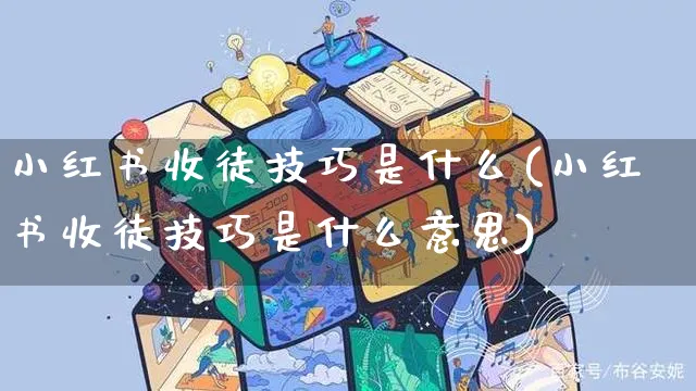 小红书收徒技巧是什么(小红书收徒技巧是什么意思)_https://www.czttao.com_小红书_第1张