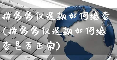 拼多多仅退款如何检查(拼多多仅退款如何检查是否正常)_https://www.czttao.com_淘宝电商_第1张