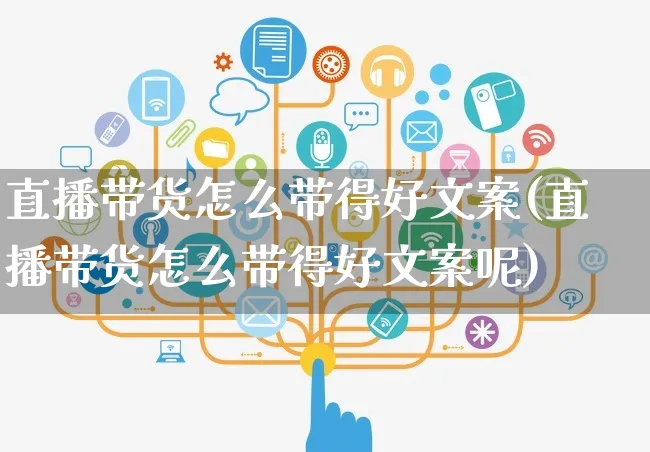 直播带货怎么带得好文案(直播带货怎么带得好文案呢)_https://www.czttao.com_视频/直播带货_第1张