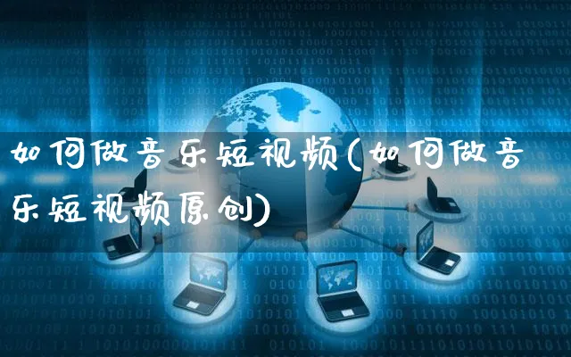 如何做音乐短视频(如何做音乐短视频原创)_https://www.czttao.com_视频/直播带货_第1张