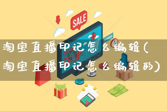 淘宝直播印记怎么编辑(淘宝直播印记怎么编辑的)_https://www.czttao.com_店铺规则_第1张