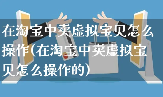 在淘宝中卖虚拟宝贝怎么操作(在淘宝中卖虚拟宝贝怎么操作的)_https://www.czttao.com_亚马逊电商_第1张