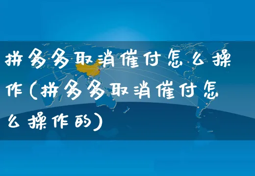 拼多多取消催付怎么操作(拼多多取消催付怎么操作的)_https://www.czttao.com_店铺装修_第1张