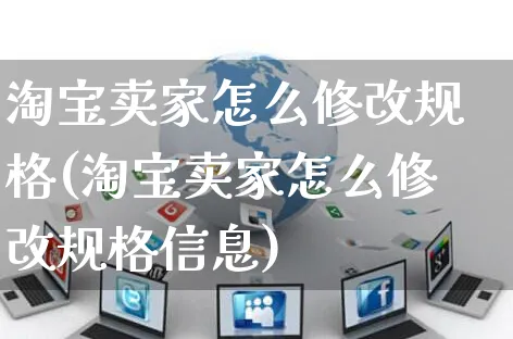 淘宝卖家怎么修改规格(淘宝卖家怎么修改规格信息)_https://www.czttao.com_闲鱼电商_第1张