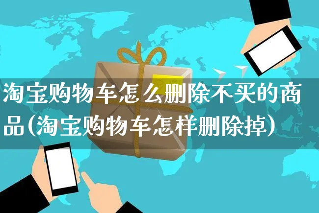 淘宝购物车怎么删除不买的商品(淘宝购物车怎样删除掉)_https://www.czttao.com_店铺装修_第1张