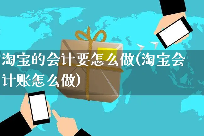 淘宝的会计要怎么做(淘宝会计账怎么做)_https://www.czttao.com_店铺装修_第1张