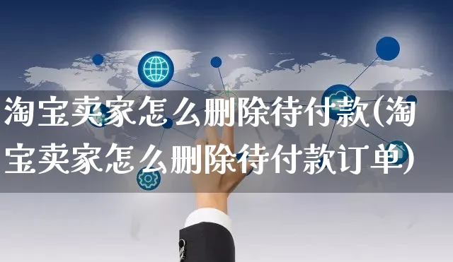 淘宝卖家怎么删除待付款(淘宝卖家怎么删除待付款订单)_https://www.czttao.com_闲鱼电商_第1张