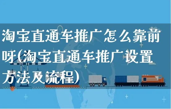 淘宝直通车推广怎么靠前呀(淘宝直通车推广设置方法及流程)_https://www.czttao.com_拼多多电商_第1张