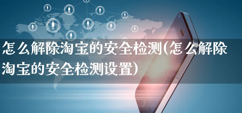 怎么解除淘宝的安全检测(怎么解除淘宝的安全检测设置)_https://www.czttao.com_淘宝电商_第1张