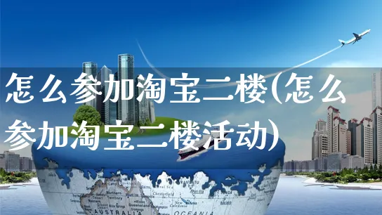 怎么参加淘宝二楼(怎么参加淘宝二楼活动)_https://www.czttao.com_视频/直播带货_第1张