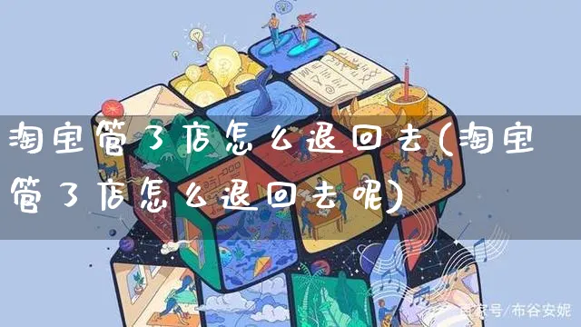 淘宝管了店怎么退回去(淘宝管了店怎么退回去呢)_https://www.czttao.com_拼多多电商_第1张