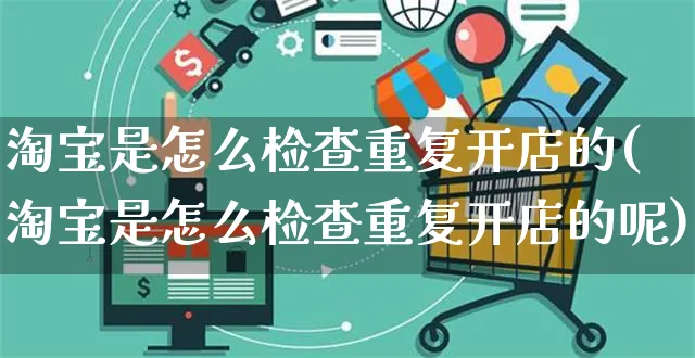 淘宝是怎么检查重复开店的(淘宝是怎么检查重复开店的呢)_https://www.czttao.com_拼多多电商_第1张