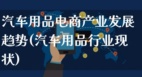 汽车用品电商产业发展趋势(汽车用品行业现状)_https://www.czttao.com_电商资讯_第1张