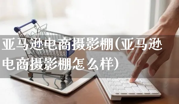 亚马逊电商摄影棚(亚马逊电商摄影棚怎么样)_https://www.czttao.com_亚马逊电商_第1张