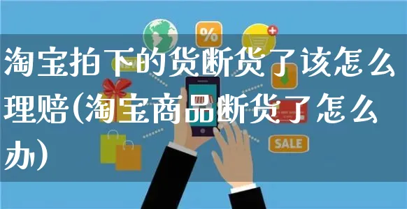 淘宝拍下的货断货了该怎么理赔(淘宝商品断货了怎么办)_https://www.czttao.com_电商运营_第1张