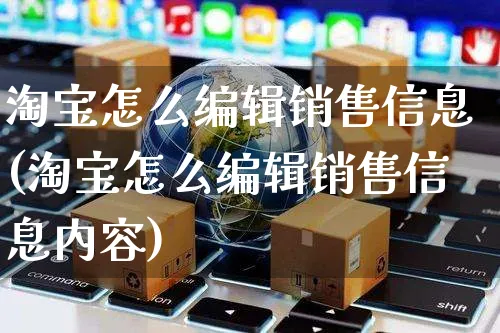 淘宝怎么编辑销售信息(淘宝怎么编辑销售信息内容)_https://www.czttao.com_抖音小店_第1张