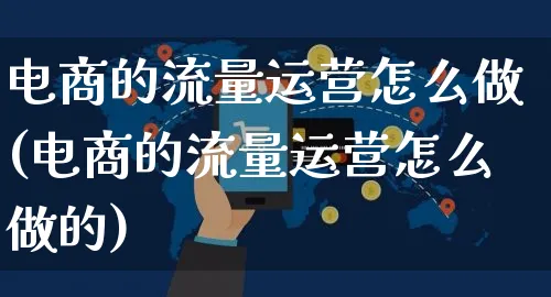 电商的流量运营怎么做(电商的流量运营怎么做的)_https://www.czttao.com_电商资讯_第1张