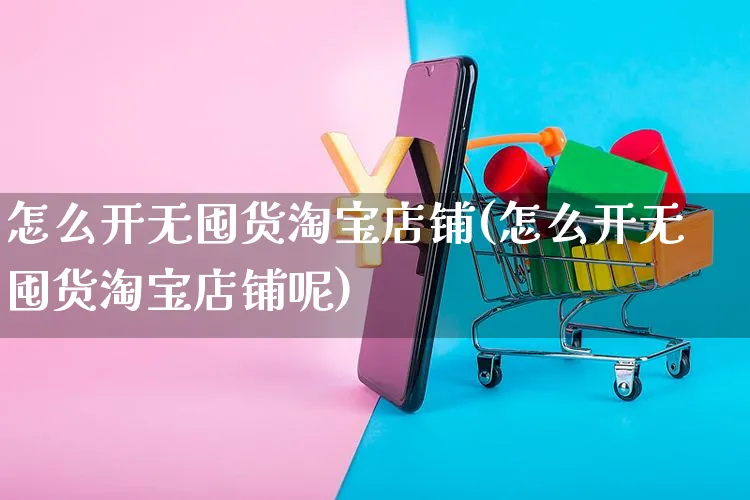 怎么开无囤货淘宝店铺(怎么开无囤货淘宝店铺呢)_https://www.czttao.com_淘宝电商_第1张