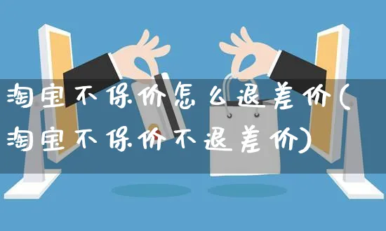 淘宝不保价怎么退差价(淘宝不保价不退差价)_https://www.czttao.com_电商资讯_第1张