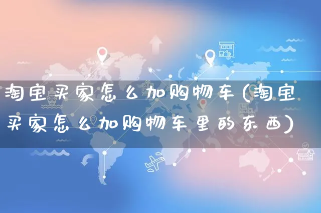 淘宝买家怎么加购物车(淘宝买家怎么加购物车里的东西)_https://www.czttao.com_店铺装修_第1张