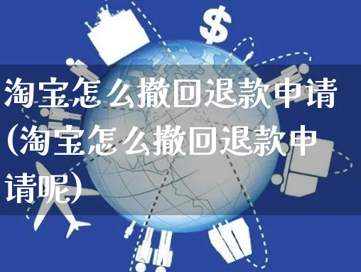 淘宝怎么撤回退款申请(淘宝怎么撤回退款申请呢)_https://www.czttao.com_亚马逊电商_第1张