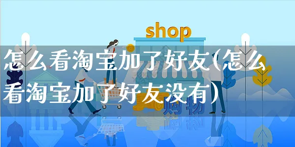 怎么看淘宝加了好友(怎么看淘宝加了好友没有)_https://www.czttao.com_闲鱼电商_第1张