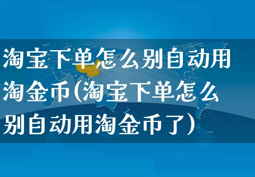 淘宝下单怎么别自动用淘金币(淘宝下单怎么别自动用淘金币了)_https://www.czttao.com_开店技巧_第1张