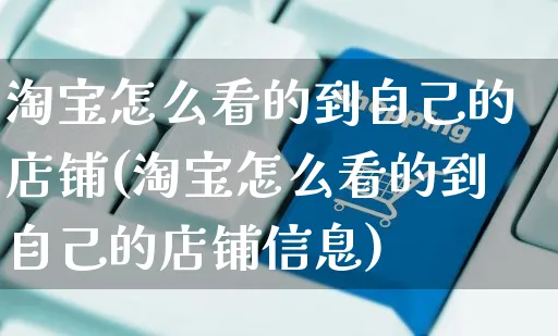 淘宝怎么看的到自己的店铺(淘宝怎么看的到自己的店铺信息)_https://www.czttao.com_淘宝电商_第1张