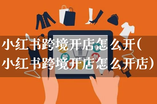 小红书跨境开店怎么开(小红书跨境开店怎么开店)_https://www.czttao.com_小红书_第1张