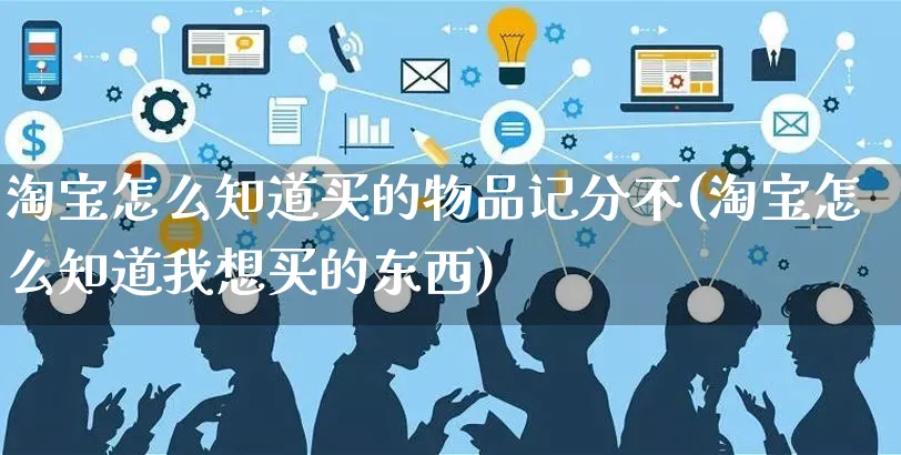 淘宝怎么知道买的物品记分不(淘宝怎么知道我想买的东西)_https://www.czttao.com_电商运营_第1张