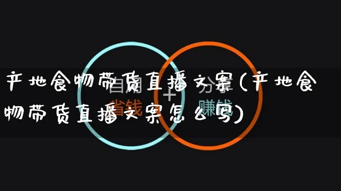 产地食物带货直播文案(产地食物带货直播文案怎么写)_https://www.czttao.com_视频/直播带货_第1张