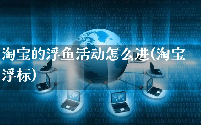 淘宝的浮鱼活动怎么进(淘宝浮标)_https://www.czttao.com_店铺规则_第1张