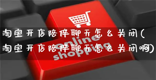 淘宝开店陪伴聊天怎么关闭(淘宝开店陪伴聊天怎么关闭啊)_https://www.czttao.com_淘宝电商_第1张