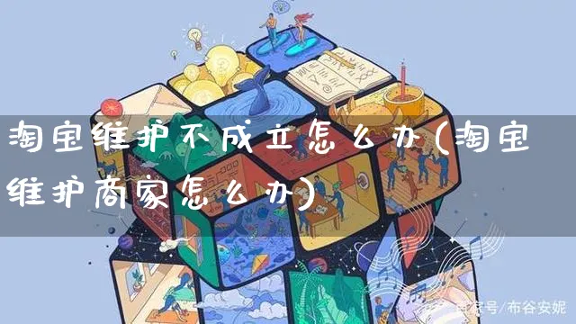 淘宝维护不成立怎么办(淘宝维护商家怎么办)_https://www.czttao.com_视频/直播带货_第1张