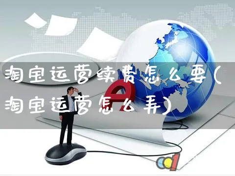 淘宝运营续费怎么要(淘宝运营怎么弄)_https://www.czttao.com_电商运营_第1张