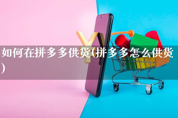 如何在拼多多供货(拼多多怎么供货)_https://www.czttao.com_抖音小店_第1张