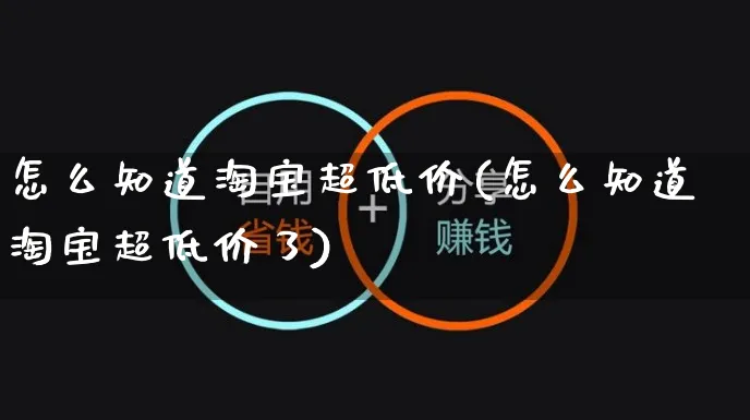 怎么知道淘宝超低价(怎么知道淘宝超低价了)_https://www.czttao.com_店铺规则_第1张