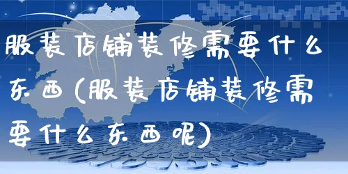 服装店铺装修需要什么东西(服装店铺装修需要什么东西呢)_https://www.czttao.com_店铺装修_第1张