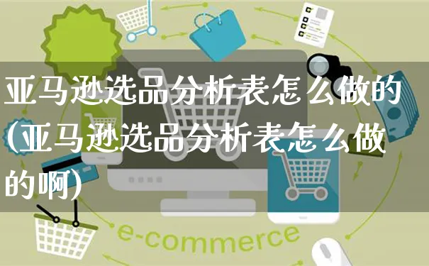 亚马逊选品分析表怎么做的(亚马逊选品分析表怎么做的啊)_https://www.czttao.com_亚马逊电商_第1张