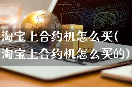 淘宝上合约机怎么买(淘宝上合约机怎么买的)_https://www.czttao.com_小红书_第1张