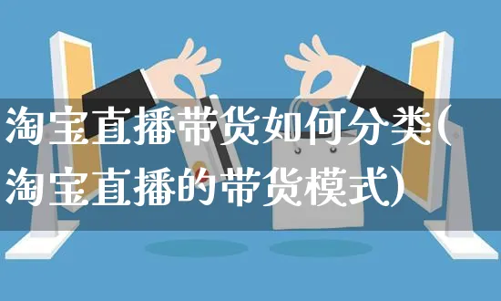 淘宝直播带货如何分类(淘宝直播的带货模式)_https://www.czttao.com_视频/直播带货_第1张