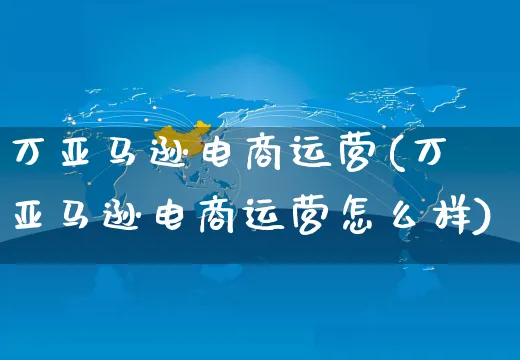 万亚马逊电商运营(万亚马逊电商运营怎么样)_https://www.czttao.com_亚马逊电商_第1张