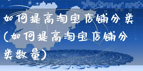 如何提高淘宝店铺分类(如何提高淘宝店铺分类数量)_https://www.czttao.com_淘宝电商_第1张