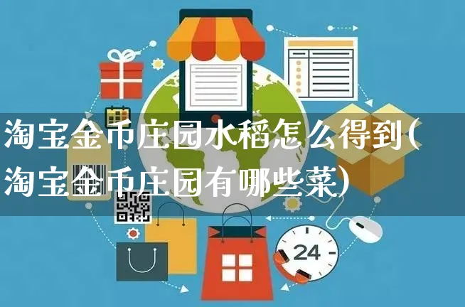 淘宝金币庄园水稻怎么得到(淘宝金币庄园有哪些菜)_https://www.czttao.com_抖音小店_第1张