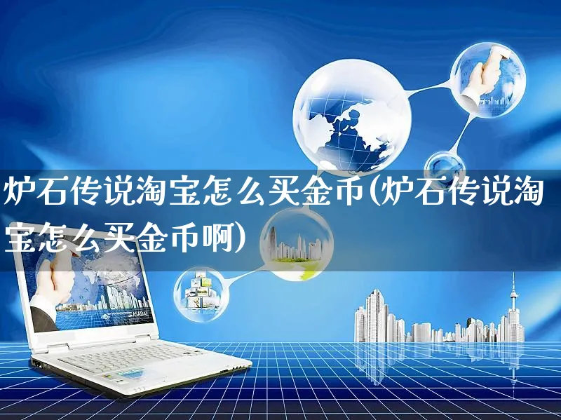 炉石传说淘宝怎么买金币(炉石传说淘宝怎么买金币啊)_https://www.czttao.com_开店技巧_第1张