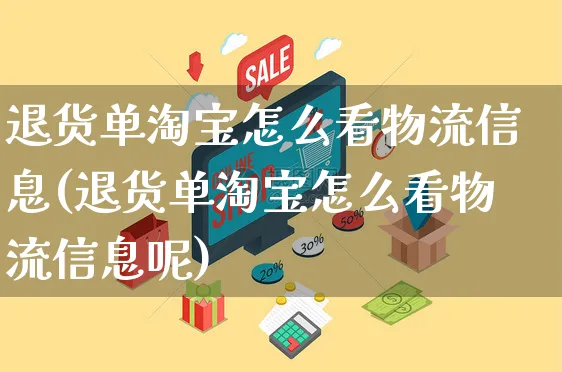 退货单淘宝怎么看物流信息(退货单淘宝怎么看物流信息呢)_https://www.czttao.com_视频/直播带货_第1张